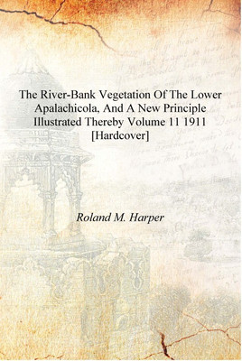 THE RIVER-BANK VEGETATION OF THE LOWER APALACHICOLA, AND A NEW PRINCIPLE ILLUSTRATED THEREBY Volume 11 1911 [Hardcover](English, Hardcover, Roland M. Harper)