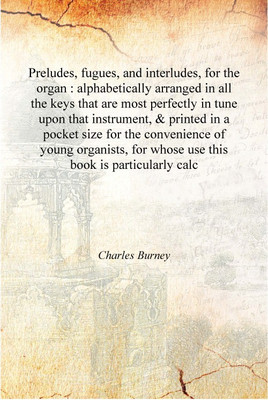 Preludes, fugues, and interludes, for the organ : alphabetically arranged in all the keys that are most perfectly in tune upon t(English, Hardcover, Charles Burney)