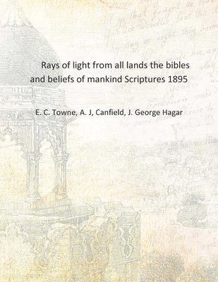 Rays of light from all lands the bibles and beliefs of mankind Scriptures 1895 [Hardcover](English, Hardcover, E. C. Towne, A. J, Canfield, J. George Hagar)