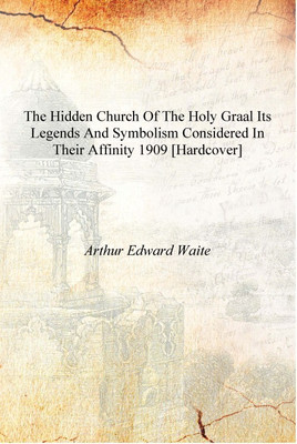 The hidden church of the Holy Graal its legends and symbolism considered in their affinity 1909 [Hardcover](English, Hardcover, Arthur Edward Waite)