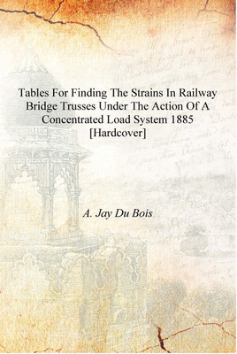 Tables for finding the strains in railway bridge trusses under the action of a concentrated load system 1885 [Hardcover](English, Hardcover, A. Jay Du Bois)