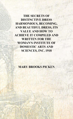 The secrets of distinctive dress harmonious, becoming, and beautiful dress, its value and how to achieve it Compiled and written(English, Hardcover, Mary Brooks Picken)