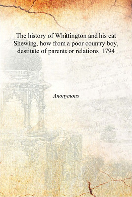 The history of Whittington and his cat Shewing, how from a poor country boy, destitute of parents or relations 1794 [Hardcover](English, Hardcover, Anonymous)