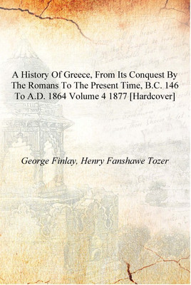 A history of Greece, from its conquest by the Romans to the present time, B.C. 146 to A.D. 1864 Volume 4 1877 [Hardcover](English, Hardcover, George Finlay, Henry Fanshawe Tozer)