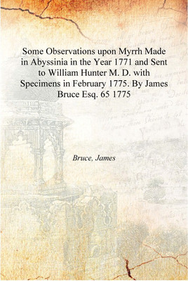 Some Observations upon Myrrh Made in Abyssinia in the Year 1771 and Sent to William Hunter M. D. with Specimens in February 1775(English, Hardcover, Bruce, James)