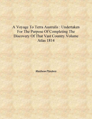 A voyage to Terra Australis : undertaken for the purpose of completing the discovery of that vast country Volume Atlas 1814 [Har(English, Hardcover, Matthew Flinders)