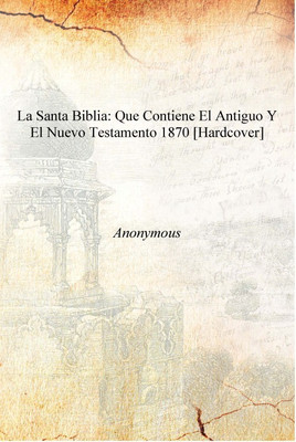 La Santa Biblia: Que contiene el antiguo y el nuevo testamento 1870 [Hardcover](Spanish, Hardcover, Anonymous)