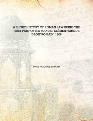 A short history of Roman law being the first part of his Manuel élémentaire de droit romain 1906 [Hardcover](English, Hardcover, Paul Frederic Girard)