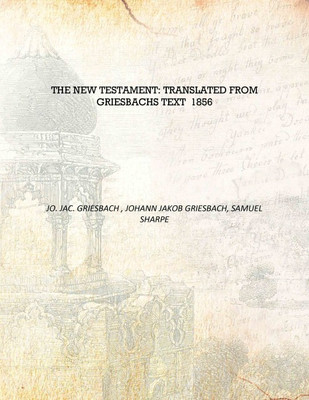 The New Testament: Translated from Griesbachs Text 1856 [Hardcover](English, Hardcover, Jo. Jac. Griesbach , Johann Jakob Griesbach, Samuel Sharpe)