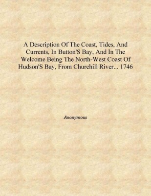 A Description of the coast, tides, and currents, in Button's Bay, and in the Welcome being the North-west coast of Hudson's Bay,(English, Hardcover, Anonymous)