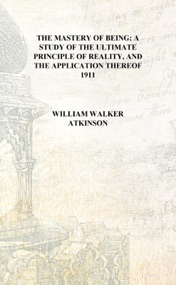 The mastery of being; a study of the ultimate principle of reality, and the application thereof 1911 [Hardcover](English, Hardcover, William Walker Atkinson)