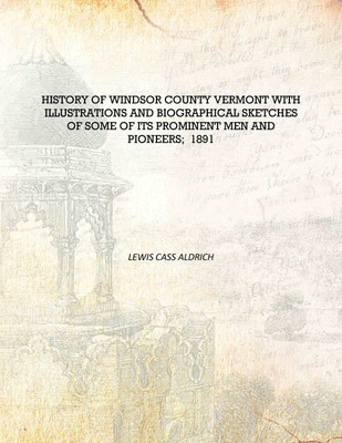 History of Windsor County Vermont with illustrations and biographical sketches of some of its prominent men and pioneers; 1891 [(English, Hardcover, Lewis Cass Aldrich)