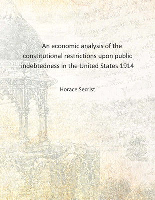 An economic analysis of the constitutional restrictions upon public indebtedness in the United States 1914 [Hardcover](English, Hardcover, Horace Secrist)