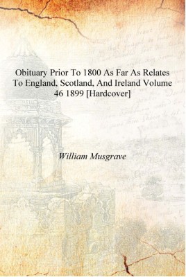 Obituary prior to 1800 as far as relates to England, Scotland, and Ireland Volume 46 1899 [Hardcover](English, Hardcover, William Musgrave)