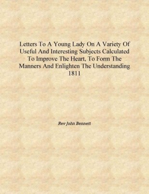 Letters to a young lady on a variety of useful and interesting subjects Calculated to improve the heart, to form the manners and(English, Hardcover, Rev John Bennett)