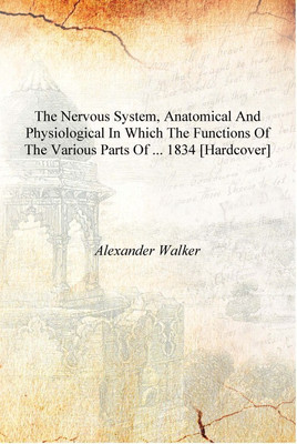 The nervous system, anatomical and physiological In which the Functions of the Various Parts of ... 1834 [Hardcover](English, Hardcover, Alexander Walker)
