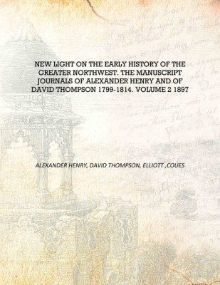 New light on the early history of the greater Northwest. The manuscript journals of Alexander Henry and of David Thompson 1799-1(English, Hardcover, Alexander Henry, David Thompson, Elliott ,Coues)