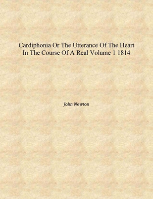 Cardiphonia Or the Utterance of the Heart in the Course of a Real Volume 1 1814 [Hardcover](English, Hardcover, John Newton)