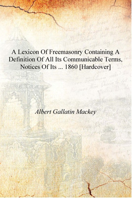 A lexicon of freemasonry Containing a Definition of All Its Communicable Terms, Notices of Its ... 1860 [Hardcover](English, Hardcover, Aert Gallatin Mackey)