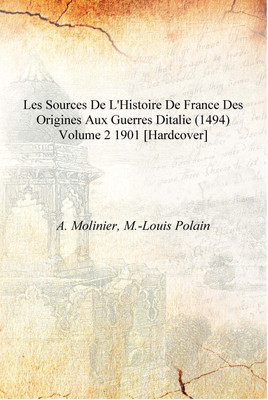 Les Sources De L'Histoire De France Des Origines Aux Guerres Ditalie (1494) Volume 2 1901 [Hardcover](French, Hardcover, A. Molinier, M.-Louis Polain)