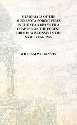 Memorials of the Minnesota forest fires in the year 1894 With a chapter on the forest fires in Wisconsin in the same year 1895 [(English, Hardcover, William Wilkinson)