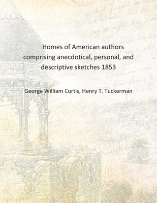 Homes of American authors comprising anecdotical, personal, and descriptive sketches 1853 [Hardcover](English, Hardcover, George William Curtis, Henry T. Tuckerman)