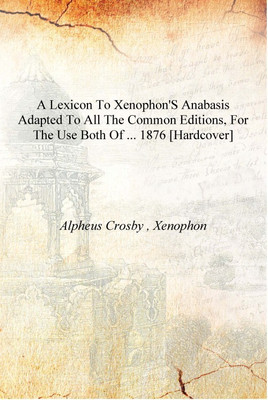 A Lexicon to Xenophon's Anabasis Adapted to All the Common Editions, for the Use Both of ... 1876 [Hardcover](English, Hardcover, Alpheus Crosby , Xenophon)