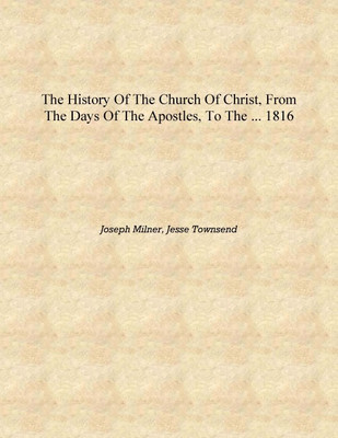 The History of the Church of Christ, from the Days of the Apostles, to the ... 1816 [Hardcover](English, Hardcover, Joseph Milner, Jesse Townsend)