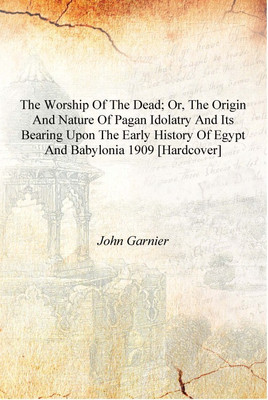 The worship of the dead; or, The origin and nature of pagan idolatry and its bearing upon the early history of Egypt and Babylon(English, Hardcover, John Garnier)