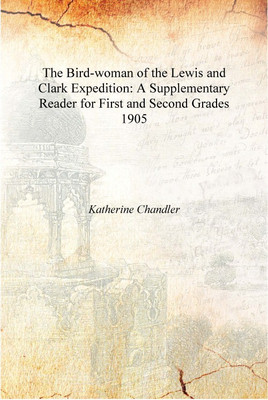 The Bird-woman of the Lewis and Clark Expedition: A Supplementary Reader for First and Second Grades 1905 [Hardcover](English, Hardcover, Katherine Chandler)