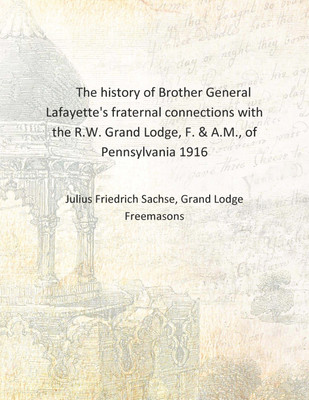 The history of Brother General Lafayette's fraternal connections with the R.W. Grand Lodge, F. & A.M., of Pennsylvania 1916 [Har(English, Hardcover, Julius Friedrich Sachse, Grand Lodge Freemasons) The history of Brother General Lafayette's fraternal connections with the R.W. Grand Lodge, F. & A.M., of Pennsylvania 1916 [Har(English, Hardcover, Julius Friedrich Sachse, Grand Lodge Freemasons)