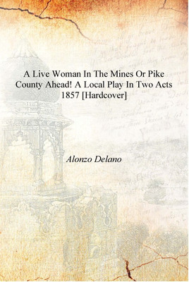 A live woman in the mines or Pike county ahead! A local play in two acts 1857 [Hardcover](English, Hardcover, Alonzo Delano)