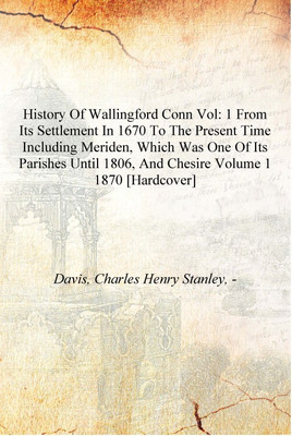 History of Wallingford Conn vol: 1 from its settlement in 1670 to the present time including Meriden, which was one of its paris(English, Hardcover, Davis, Charles Henry Stanley, -) History of Wallingford Conn vol: 1 from its settlement in 1670 to the present time including Meriden, which was one of its paris(English, Hardcover, Davis, Charles Henry Stanley, -)