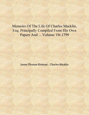 Memoirs of the Life of Charles Macklin, Esq. Principally Compiled from His Own Papers and ... Volume 1st 1799 [Hardcover](English, Hardcover, James Thomas Kirkman , Charles Macklin)