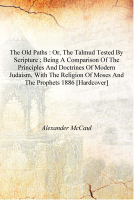 The old paths : or, The Talmud tested by Scripture ; being a comparison of the principles and doctrines of modern Judaism, with(English, Hardcover, Alexander McCaul)