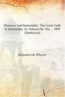 Dionysos and Immortality: The Greek Faith in Immortality as Affected by the ... 1899 [Hardcover](English, Hardcover, Benjamin Ide Wheeler)