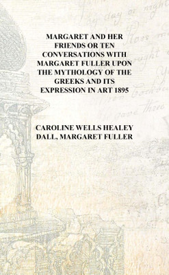 Margaret and her friends Or Ten conversations with Margaret Fuller upon the mythology of the Greeks and its expression in art 18(English, Hardcover, Caroline Wells Healey Dall, Margaret Fuller)