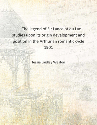 The legend of Sir Lancelot du Lac studies upon its origin development and position in the Arthurian romantic cycle 1901 [Hardcov(English, Hardcover, Jessie Laidlay Weston)