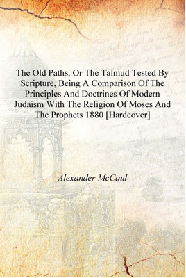 The old paths, or The Talmud tested by Scripture, being a comparison of the principles and doctrines of modern Judaism with the(English, Hardcover, Alexander McCaul)