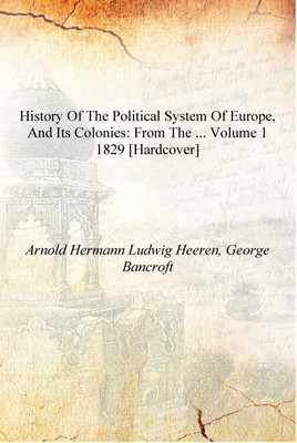 History of the Political System of Europe, and Its Colonies: From the ... Volume 1 1829 [Hardcover](English, Hardcover, Arnold Hermann Ludwig Heeren, George Bancroft)