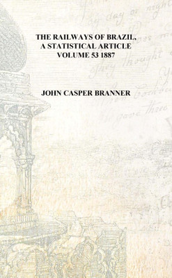 The railways of Brazil, a statistical article Volume 53 1887 [Hardcover](English, Hardcover, John Casper Branner)