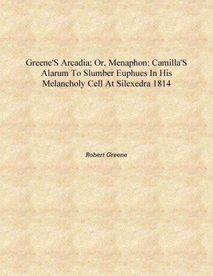 Greene's arcadia; or, Menaphon: Camilla's alarum to slumber Euphues in his melancholy cell at Silexedra 1814 [Hardcover](English, Hardcover, Robert Greene)