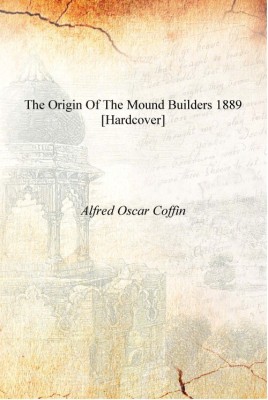 The origin of the mound builders 1889 [Hardcover](English, Hardcover, Alfred Oscar Coffin)