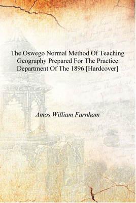 The Oswego Normal Method of Teaching Geography Prepared for the Practice Department of the 1896 [Hardcover](English, Hardcover, Amos William Farnham)