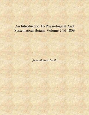 An introduction to physiological and systematical botany Volume 2nd 1809 [Hardcover](English, Hardcover, James Edward Smith)
