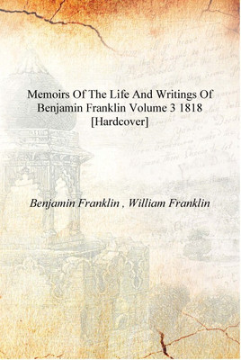 Memoirs of the life and writings of Benjamin Franklin Volume 3 1818 [Hardcover](English, Hardcover, Benjamin Franklin , William Franklin)