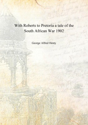 With Roberts to Pretoria a tale of the South African War 1902 [Hardcover](English, Hardcover, George Alfred Henty)