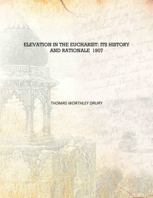 Elevation in the Eucharist: Its History and Rationale 1907 [Hardcover](English, Hardcover, Thomas Worthley Drury)