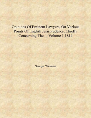 Opinions of Eminent Lawyers, on Various Points of English Jurisprudence, Chiefly Concerning the ... Volume 1 1814 [Hardcover](English, Hardcover, George Chalmers)