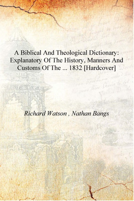 A Biblical and theological dictionary: Explanatory of the History, Manners and Customs of the ... 1832 [Hardcover](English, Hardcover, Richard Watson , Nathan Bangs)